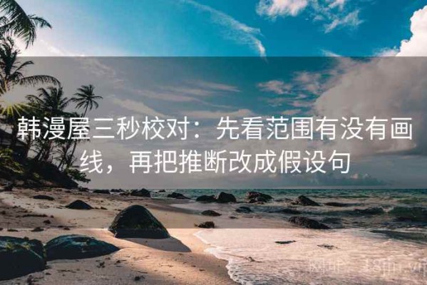 韩漫屋三秒校对：先看范围有没有画线，再把推断改成假设句