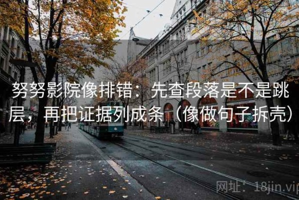 努努影院像排错：先查段落是不是跳层，再把证据列成条（像做句子拆壳）
