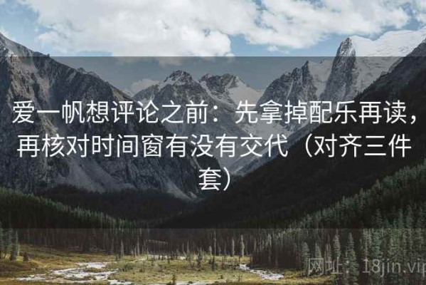 爱一帆想评论之前：先拿掉配乐再读，再核对时间窗有没有交代（对齐三件套）