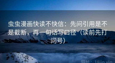 虫虫漫画快读不快信：先问引用是不是截断，再一句话写口径（读前先打问号）