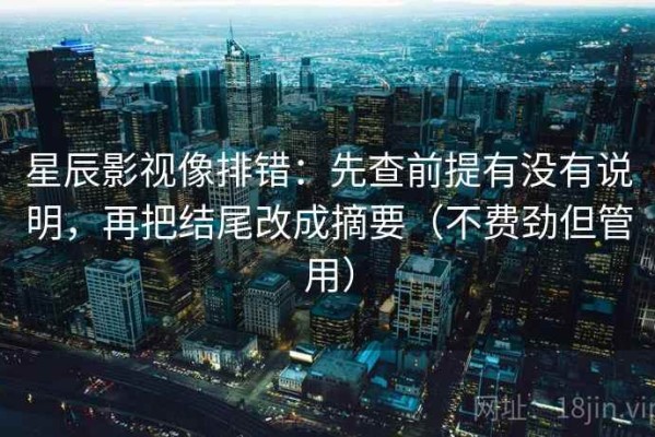 星辰影视像排错：先查前提有没有说明，再把结尾改成摘要（不费劲但管用）