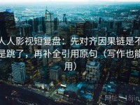 人人影视短复盘：先对齐因果链是不是跳了，再补全引用原句（写作也能用）
