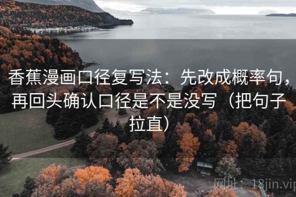 香蕉漫画口径复写法：先改成概率句，再回头确认口径是不是没写（把句子拉直）