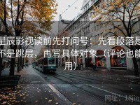 星辰影视读前先打问号：先看段落是不是跳层，再写具体对象（评论也能用）