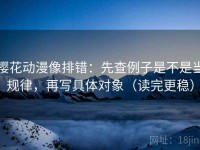 樱花动漫像排错：先查例子是不是当规律，再写具体对象（读完更稳）