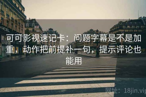 可可影视速记卡：问题字幕是不是加重，动作把前提补一句，提示评论也能用