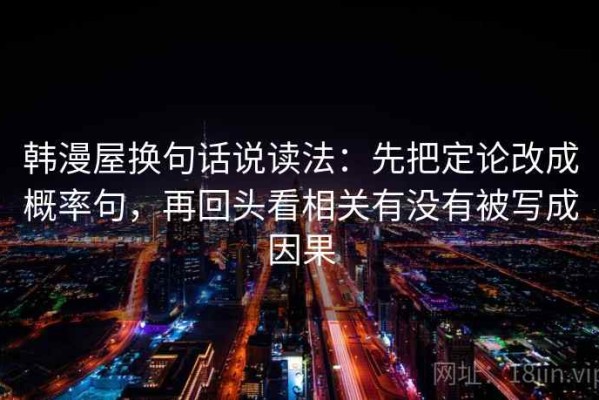 韩漫屋换句话说读法：先把定论改成概率句，再回头看相关有没有被写成因果