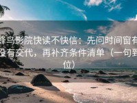 蜂鸟影院快读不快信：先问时间窗有没有交代，再补齐条件清单（一句到位）