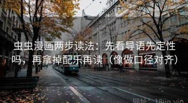 虫虫漫画两步读法：先看导语先定性吗，再拿掉配乐再读（像做口径对齐）