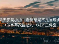 天天影院小抄：看情绪是不是当理由→做字幕改描述句→对齐三件套