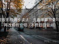 星辰影视两步读法：先看字幕加重吗，再改成假设句（不费劲但管用）