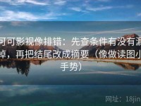可可影视像排错：先查条件有没有漏掉，再把结尾改成摘要（像做读图小手势）