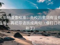 风车动漫像校准：先校因果词有没有乱用，再把导语拆成两句（像打口径补丁）