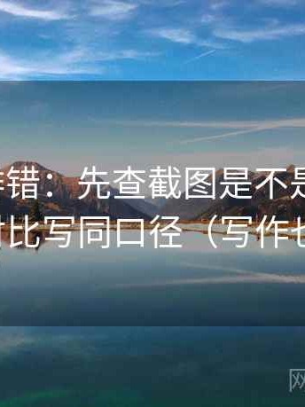 推特像排错：先查截图是不是缺前后，再把对比写同口径（写作也能用）
