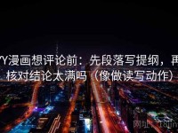 YY漫画想评论前：先段落写提纲，再核对结论太满吗（像做读写动作）