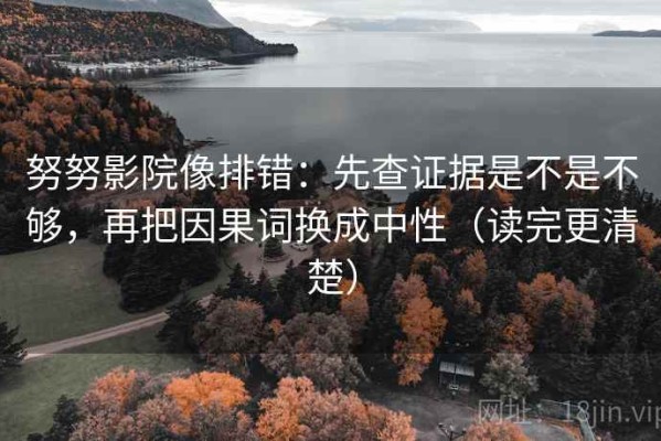 努努影院像排错：先查证据是不是不够，再把因果词换成中性（读完更清楚）