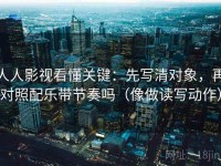 人人影视看懂关键：先写清对象，再对照配乐带节奏吗（像做读写动作）
