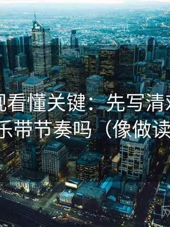 人人影视看懂关键：先写清对象，再对照配乐带节奏吗（像做读写动作）