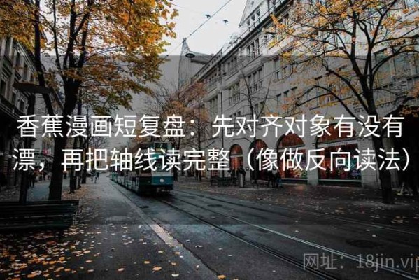 香蕉漫画短复盘：先对齐对象有没有漂，再把轴线读完整（像做反向读法）