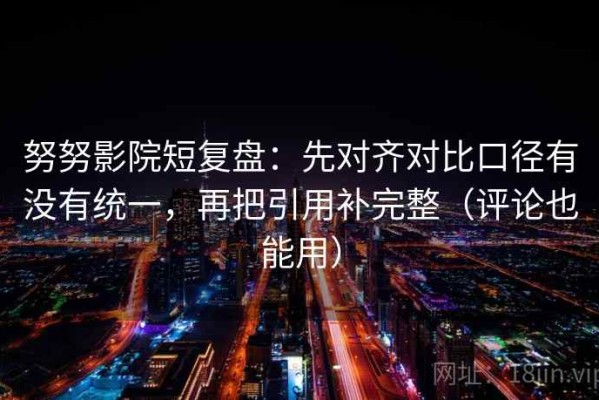努努影院短复盘：先对齐对比口径有没有统一，再把引用补完整（评论也能用）