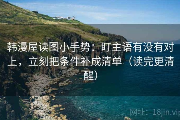韩漫屋读图小手势：盯主语有没有对上，立刻把条件补成清单（读完更清醒）