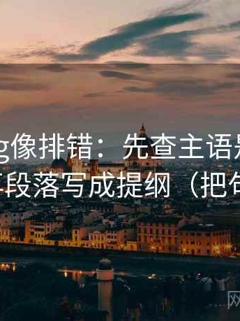 糖心Vlog像排错：先查主语是不是对得上，再段落写成提纲（把句子拉直）