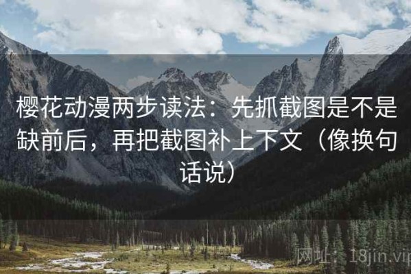 樱花动漫两步读法：先抓截图是不是缺前后，再把截图补上下文（像换句话说）