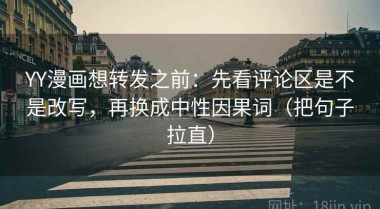 YY漫画想转发之前：先看评论区是不是改写，再换成中性因果词（把句子拉直）