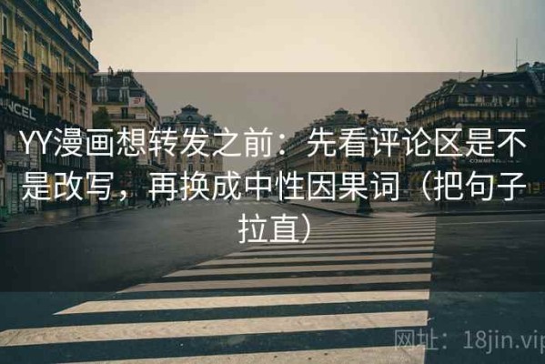 YY漫画想转发之前：先看评论区是不是改写，再换成中性因果词（把句子拉直）