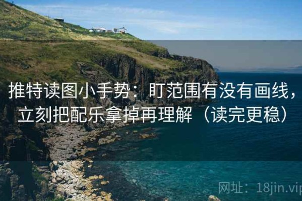 推特读图小手势：盯范围有没有画线，立刻把配乐拿掉再理解（读完更稳）