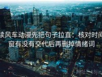 读风车动漫先把句子拉直：核对时间窗有没有交代后再删掉情绪词