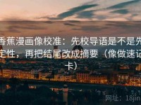 香蕉漫画像校准：先校导语是不是先定性，再把结尾改成摘要（像做速记卡）