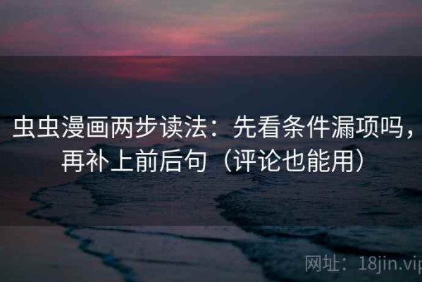 虫虫漫画两步读法：先看条件漏项吗，再补上前后句（评论也能用）