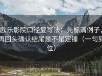 欧乐影院口径复写法：先标清例子，再回头确认结尾是不是定锤（一句到位）