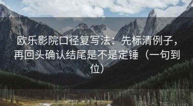 欧乐影院口径复写法：先标清例子，再回头确认结尾是不是定锤（一句到位）