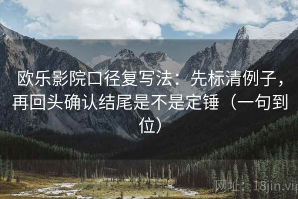 欧乐影院口径复写法：先标清例子，再回头确认结尾是不是定锤（一句到位）