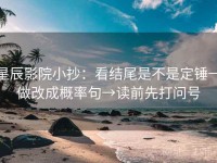 星辰影院小抄：看结尾是不是定锤→做改成概率句→读前先打问号
