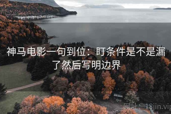 神马电影一句到位：盯条件是不是漏了然后写明边界