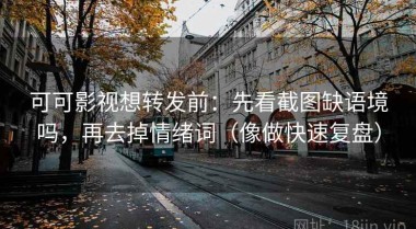 可可影视想转发前：先看截图缺语境吗，再去掉情绪词（像做快速复盘）