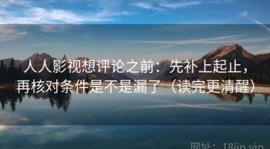 人人影视想评论之前：先补上起止，再核对条件是不是漏了（读完更清醒）
