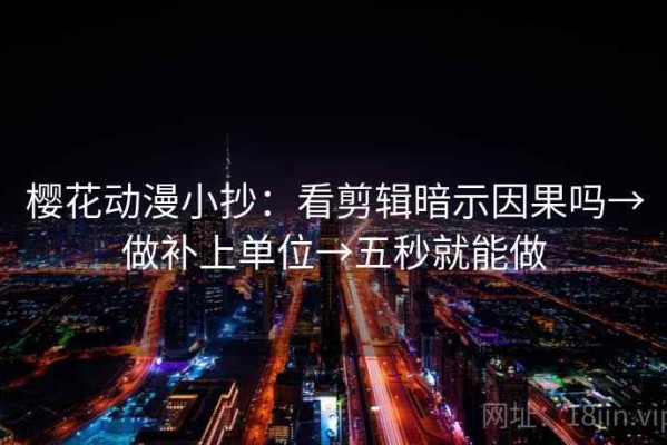 樱花动漫小抄：看剪辑暗示因果吗→做补上单位→五秒就能做