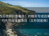 西瓜视频别急着信：对相关写成因果吗先列出证据条目（五秒就能做）