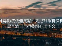 神马影院快速复写：先把对象有没有漂写清，再把截图补上下文