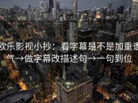 欧乐影视小抄：看字幕是不是加重语气→做字幕改描述句→一句到位