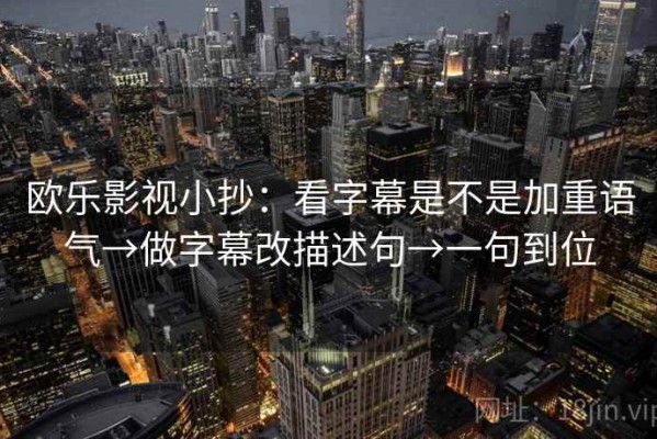 欧乐影视小抄：看字幕是不是加重语气→做字幕改描述句→一句到位