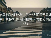 神马影院像校准：先校结尾是不是定锤，再把相关写回相关（像做反向读法）