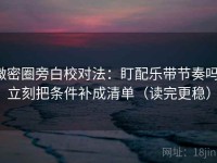 微密圈旁白校对法：盯配乐带节奏吗，立刻把条件补成清单（读完更稳）