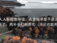 人人影视像排错：先查概率是不是说死了，再补全引用原句（评论也能用）