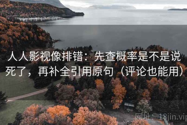 人人影视像排错：先查概率是不是说死了，再补全引用原句（评论也能用）