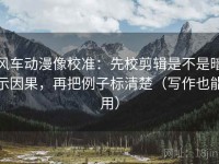 风车动漫像校准：先校剪辑是不是暗示因果，再把例子标清楚（写作也能用）